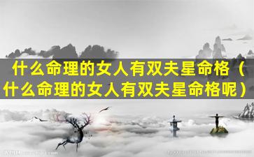 什么命理的女人有双夫星命格（什么命理的女人有双夫星命格呢）