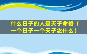 什么日子的人是天子命格（一个日子一个天子念什么）