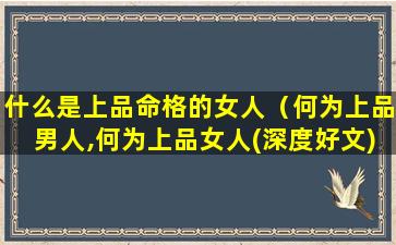 什么是上品命格的女人（何为上品男人,何为上品女人(深度好文)）