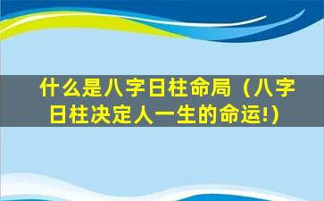 什么是八字日柱命局（八字日柱决定人一生的命运!）