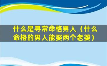 什么是寻常命格男人（什么命格的男人能娶两个老婆）