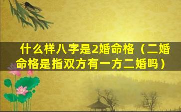 什么样八字是2婚命格（二婚命格是指双方有一方二婚吗）