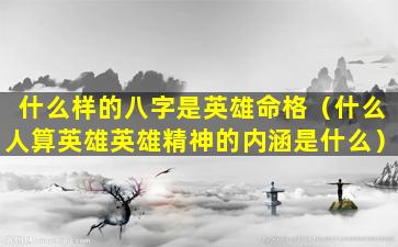 什么样的八字是英雄命格（什么人算英雄英雄精神的内涵是什么）