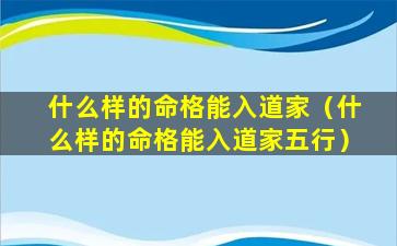 什么样的命格能入道家（什么样的命格能入道家五行）