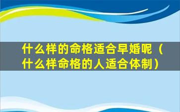 什么样的命格适合早婚呢（什么样命格的人适合体制）