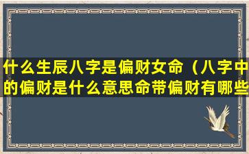 什么生辰八字是偏财女命（八字中的偏财是什么意思命带偏财有哪些作用）