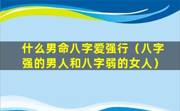 什么男命八字爱强行（八字强的男人和八字弱的女人）