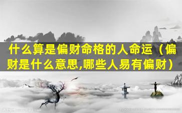 什么算是偏财命格的人命运（偏财是什么意思,哪些人易有偏财）