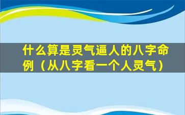 什么算是灵气逼人的八字命例（从八字看一个人灵气）