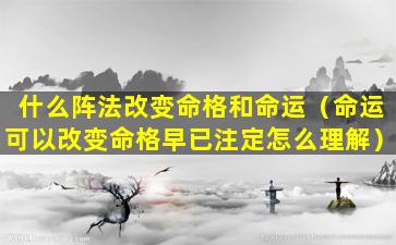 什么阵法改变命格和命运（命运可以改变命格早已注定怎么理解）