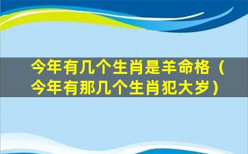 今年有几个生肖是羊命格（今年有那几个生肖犯大岁）