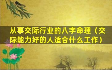 从事交际行业的八字命理（交际能力好的人适合什么工作）