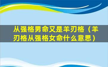 从强格男命又是羊刃格（羊刃格从强格女命什么意思）