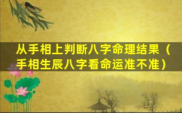 从手相上判断八字命理结果（手相生辰八字看命运准不准）