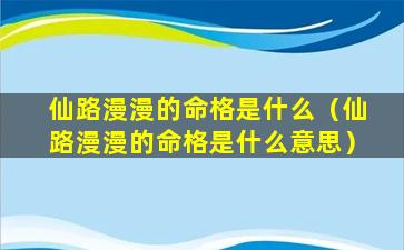 仙路漫漫的命格是什么（仙路漫漫的命格是什么意思）