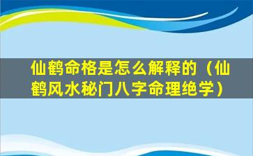 仙鹤命格是怎么解释的（仙鹤风水秘门八字命理绝学）