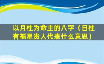 以月柱为命主的八字（日柱有福星贵人代表什么意思）