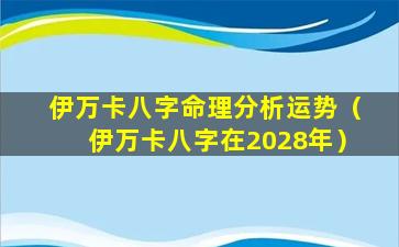 伊万卡八字命理分析运势（伊万卡八字在2028年）