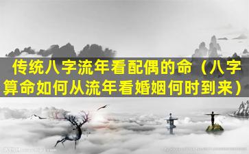 传统八字流年看配偶的命（八字算命如何从流年看婚姻何时到来）