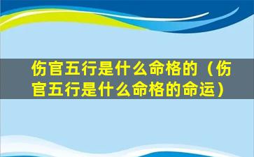 伤官五行是什么命格的（伤官五行是什么命格的命运）