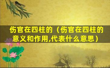 伤官在四柱的（伤官在四柱的意义和作用,代表什么意思）