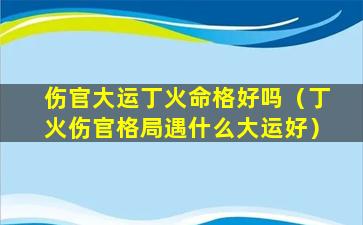 伤官大运丁火命格好吗（丁火伤官格局遇什么大运好）