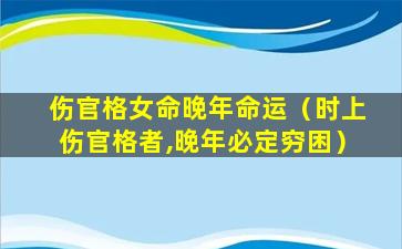 伤官格女命晚年命运（时上伤官格者,晚年必定穷困）