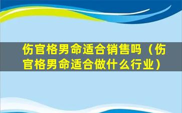 伤官格男命适合销售吗（伤官格男命适合做什么行业）