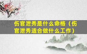 伤官泄秀是什么命格（伤官泄秀适合做什么工作）