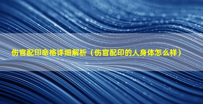 伤官配印命格详细解析（伤官配印的人身体怎么样）