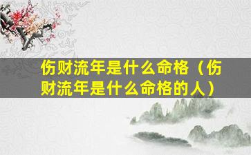 伤财流年是什么命格（伤财流年是什么命格的人）