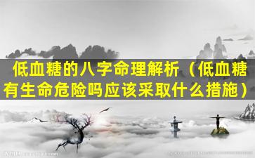 低血糖的八字命理解析（低血糖有生命危险吗应该采取什么措施）