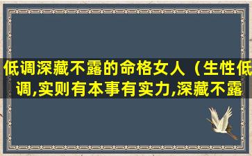 低调深藏不露的命格女人（生性低调,实则有本事有实力,深藏不露的星座有哪些）