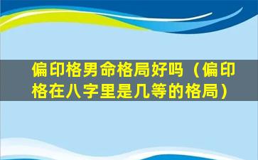 偏印格男命格局好吗（偏印格在八字里是几等的格局）