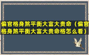 偏官格身煞平衡大富大贵命（偏官格身煞平衡大富大贵命格怎么看）