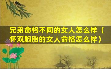 兄弟命格不同的女人怎么样（怀双胞胎的女人命格怎么样）