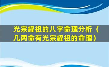 光宗耀祖的八字命理分析（几两命有光宗耀祖的命理）