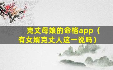 克丈母娘的命格app（有女婿克丈人这一说吗）