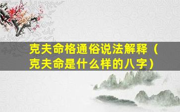 克夫命格通俗说法解释（克夫命是什么样的八字）