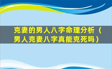 克妻的男人八字命理分析（男人克妻八字真能克死吗）