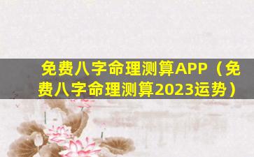 免费八字命理测算APP（免费八字命理测算2023运势）