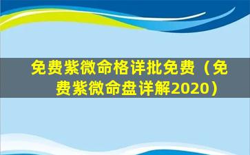 免费紫微命格详批免费（免费紫微命盘详解2020）