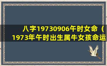 八字19730906午时女命（1973年午时出生属牛女孩命运）