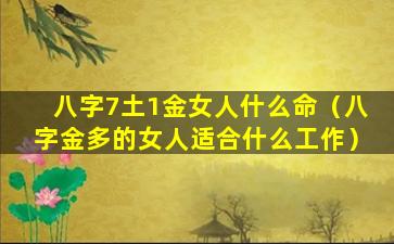 八字7土1金女人什么命（八字金多的女人适合什么工作）