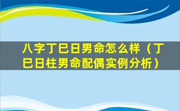 八字丁巳日男命怎么样（丁巳日柱男命配偶实例分析）