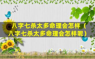 八字七杀太多命理会怎样（八字七杀太多命理会怎样呢）