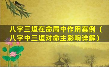 八字三垣在命局中作用案例（八字中三垣对命主影响详解）