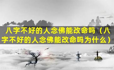 八字不好的人念佛能改命吗（八字不好的人念佛能改命吗为什么）