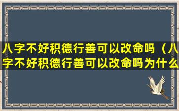 八字不好积德行善可以改命吗（八字不好积德行善可以改命吗为什么）