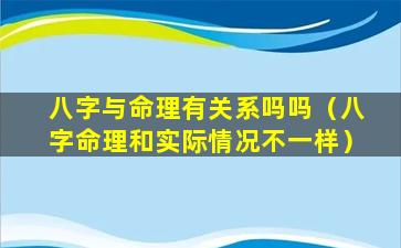 八字与命理有关系吗吗（八字命理和实际情况不一样）